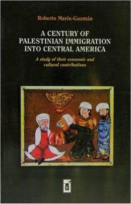 A CENTURY OF PALESTINIAN IMMIGRATION INTO CENTRAL AMERICA. A study of their economic and cultural contributions