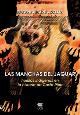 LAS MANCHAS DEL JAGUAR:  huellas indígenas en la historia de Costa Rica: (Valle Central Siglos XVI-XX)